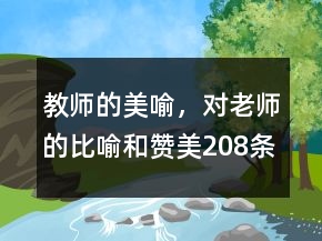 教师的美喻，对老师的比喻和赞美208条