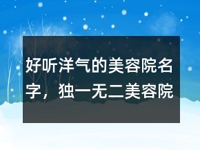 好听洋气的美容院名字，独一无二美容院名字249条
