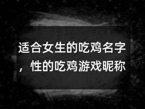 适合女生的吃鸡名字，性的吃鸡游戏昵称女201条