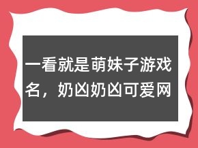 一看就是萌妹子游戏名，奶凶奶凶可爱网名237条