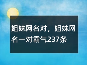姐妹网名对，姐妹网名一对霸气237条