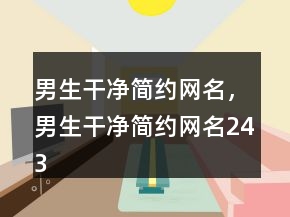 男生干净简约网名，男生干净简约网名243条