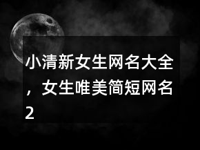 小清新女生网名大全，女生唯美简短网名209条