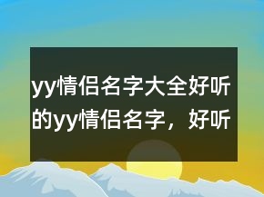 yy情侣名字大全好听的yy情侣名字，好听的yy昵称229条