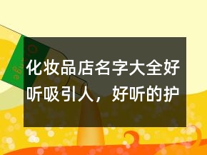 化妆品店名字大全好听吸引人，好听的护肤品店铺名字202条