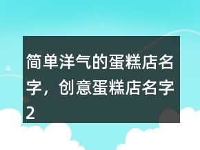 简单洋气的蛋糕店名字，创意蛋糕店名字224条