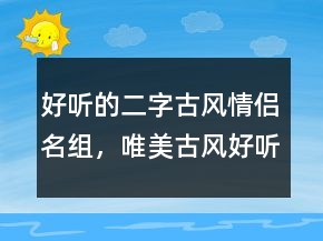 好听的二字古风情侣名组，唯美古风好听诗意昵称222条