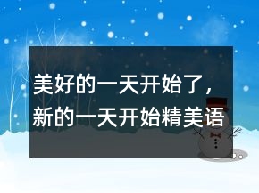 美好的一天开始了，新的一天开始精美语句231条