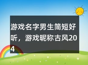 游戏名字男生简短好听，游戏昵称古风204条
