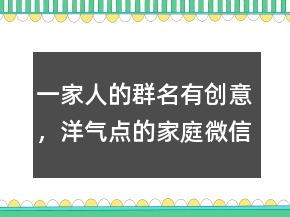 一家人的群名有创意，洋气点的家庭微信群名219条