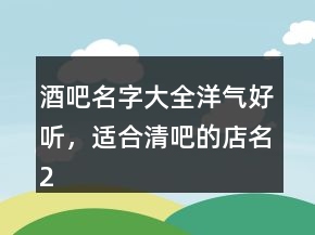 酒吧名字大全洋气好听，适合清吧的店名235条