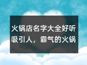 火锅店名字大全好听吸引人，霸气的火锅店名字大全235条