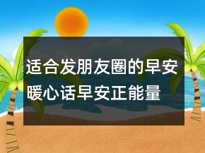 适合发朋友圈的早安暖心话早安正能量简单一句话240条