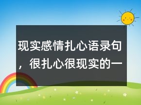 现实感情扎心语录句，很扎心很现实的一段话240条