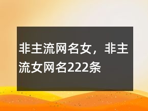 非主流网名女，非主流女网名222条