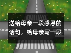 送给母亲一段感恩的话句，给母亲写一段感恩的话218条