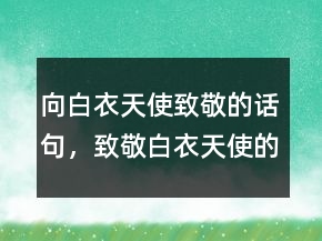 向白衣天使致敬的话句，致敬白衣天使的语句243条