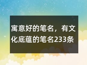 寓意好的笔名，有文化底蕴的笔名233条