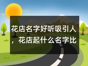 花店名字好听吸引人，花店起什么名字比较好248条