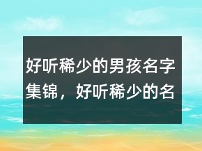 好听稀少的男孩名字集锦，好听稀少的名字200条