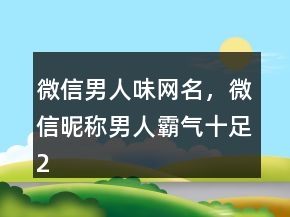 微信男人味网名，微信昵称男人霸气十足238条