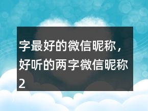 字最好的微信昵称，好听的两字微信昵称204条
