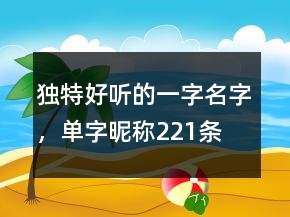 独特好听的一字名字，单字昵称221条