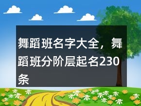 舞蹈班名字大全，舞蹈班分阶层起名230条