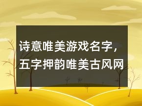 诗意唯美游戏名字，五字押韵唯美古风网名242条