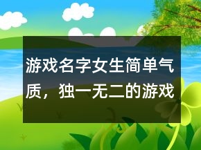 游戏名字女生简单气质，独一无二的游戏女网名202条