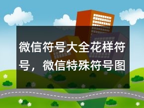 微信符号大全花样符号，微信特殊符号图案大全245条