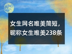 女生网名唯美简短，昵称女生唯美238条