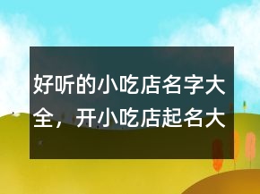 好听的小吃店名字大全，开小吃店起名大全219条