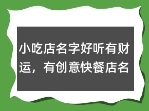 小吃店名字好听有财运，有创意快餐店名字243条