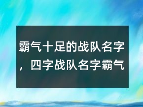 霸气十足的战队名字，四字战队名字霸气点227条