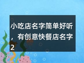 小吃店名字简单好听，有创意快餐店名字239条