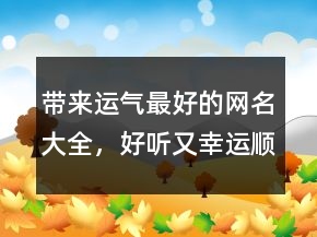 带来运气最好的网名大全，好听又幸运顺利的网名227条