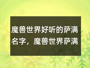 魔兽世界好听的萨满名字，魔兽世界萨满霸气名字207条