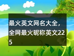 最火英文网名大全，全网最火昵称英文225条