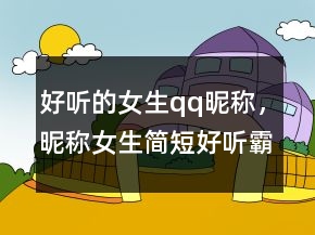 好听的女生qq昵称，昵称女生简短好听霸气229条