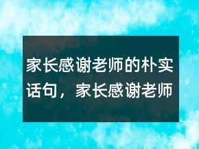 家长感谢老师的朴实话句，家长感谢老师辛苦的话241条