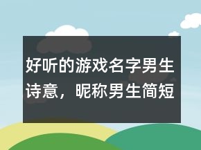 好听的游戏名字男生诗意，昵称男生简短好听239条
