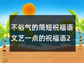 不俗气的简短祝福语文艺一点的祝福语247条