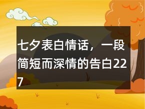 七夕表白情话，一段简短而深情的告白227条