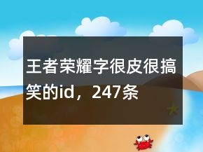 王者荣耀字很皮很搞笑的id，247条