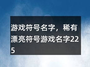 游戏符号名字，稀有漂亮符号游戏名字225条