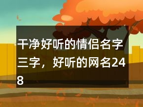 干净好听的情侣名字三字，好听的网名248条