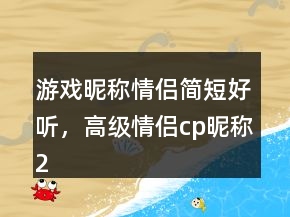 游戏昵称情侣简短好听，高级情侣cp昵称239条