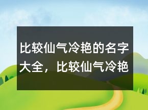 比较仙气冷艳的名字大全，比较仙气,冷艳的名字225条