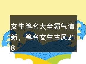女生笔名大全霸气清新，笔名女生古风218条